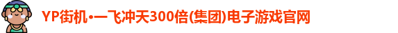 YP街机·一飞冲天300倍(集团)电子游戏官网